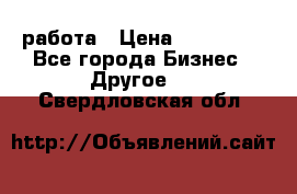 работа › Цена ­ 100 000 - Все города Бизнес » Другое   . Свердловская обл.